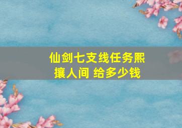 仙剑七支线任务熙攘人间 给多少钱